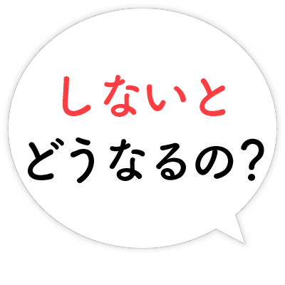 しないとどうなるの？